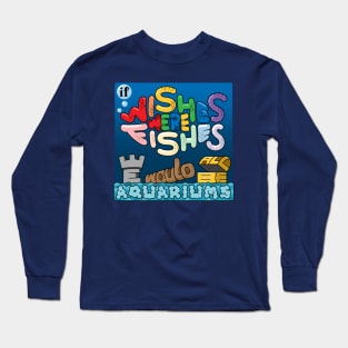 If Wishes Were Fishes, We Would All Be Aquariums Long Sleeve T-Shirt